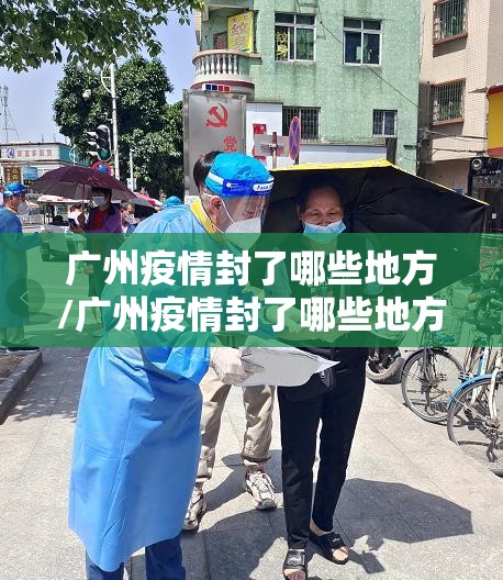 广州疫情封了哪些地方/广州疫情封了哪些地方最新消息