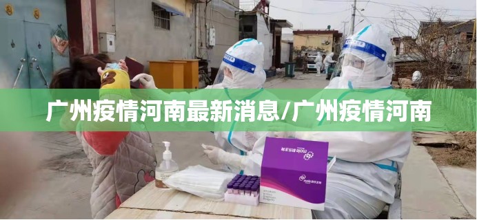 广州疫情河南最新消息/广州疫情河南