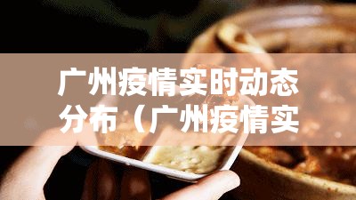 广州疫情实时动态分布（广州疫情实时动态分布图）