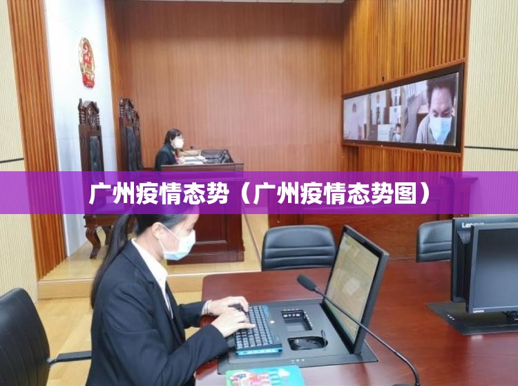 广州疫情态势（广州疫情态势图）