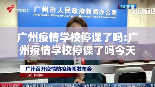 广州疫情学校停课了吗:广州疫情学校停课了吗今天