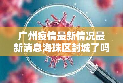 广州疫情最新情况最新消息海珠区封城了吗/广州疫情最新情况最新消息海珠区