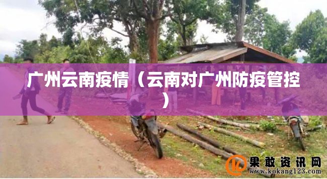 广州云南疫情（云南对广州防疫管控）