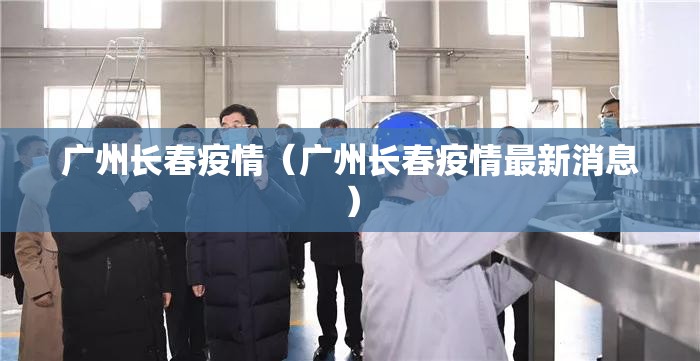 广州长春疫情（广州长春疫情最新消息）