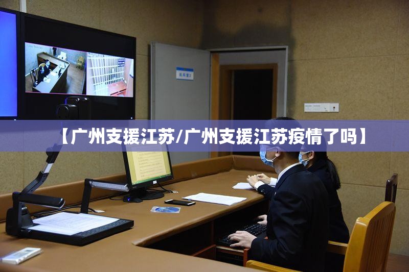 【广州支援江苏/广州支援江苏疫情了吗】