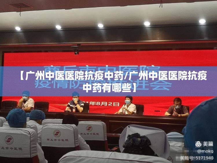 【广州中医医院抗疫中药/广州中医医院抗疫中药有哪些】