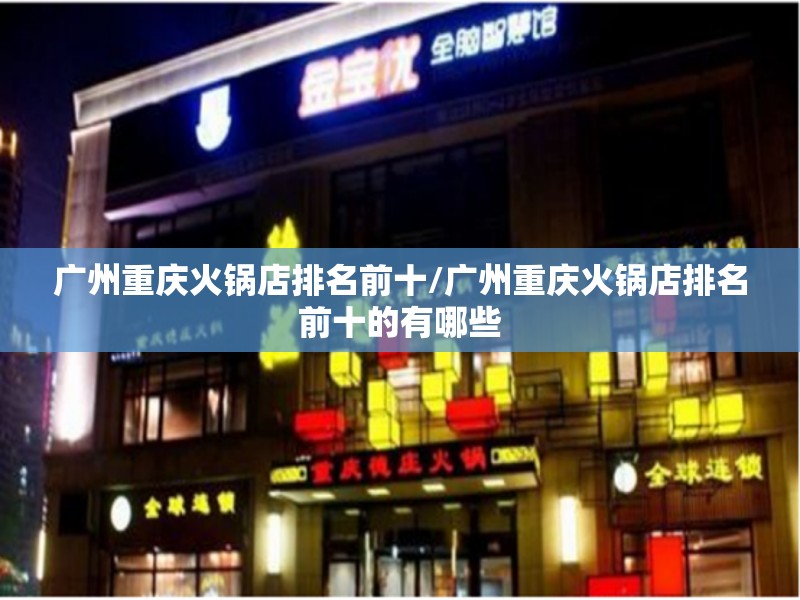 广州重庆火锅店排名前十/广州重庆火锅店排名前十的有哪些
