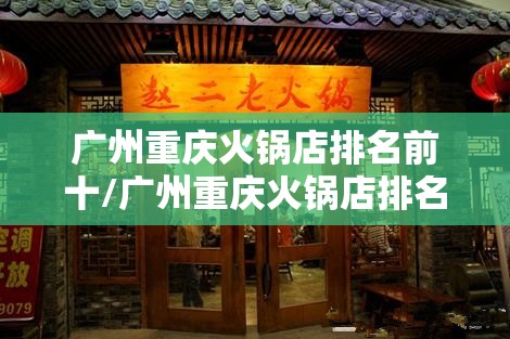 广州重庆火锅店排名前十/广州重庆火锅店排名前十的有哪些