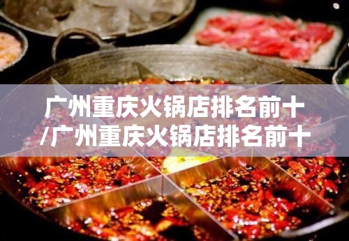 广州重庆火锅店排名前十/广州重庆火锅店排名前十的有哪些