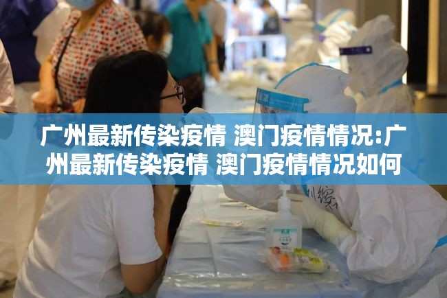 广州最新传染疫情 澳门疫情情况:广州最新传染疫情 澳门疫情情况如何