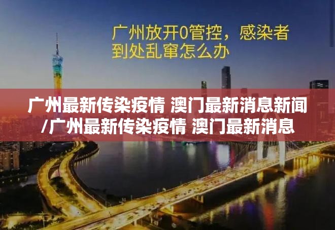 广州最新传染疫情 澳门最新消息新闻/广州最新传染疫情 澳门最新消息