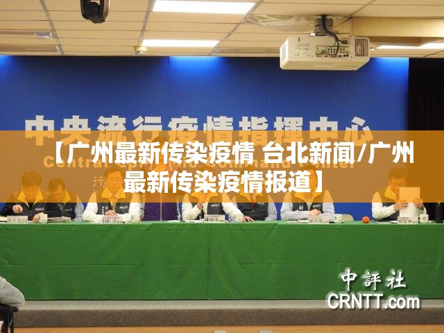 【广州最新传染疫情 台北新闻/广州最新传染疫情报道】