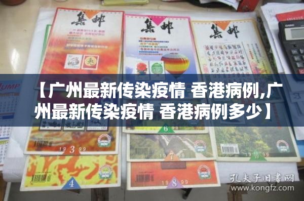 【广州最新传染疫情 香港病例,广州最新传染疫情 香港病例多少】