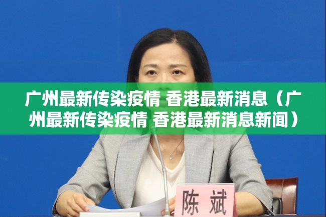 广州最新传染疫情 香港最新消息（广州最新传染疫情 香港最新消息新闻）