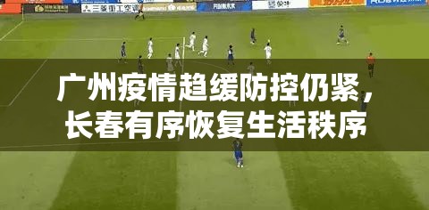 广州疫情趋缓防控仍紧，长春有序恢复生活秩序