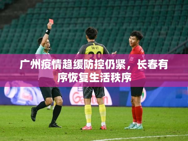 广州疫情趋缓防控仍紧，长春有序恢复生活秩序