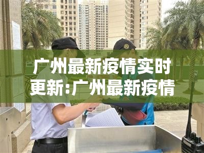 广州最新疫情实时更新:广州最新疫情实时更新今天