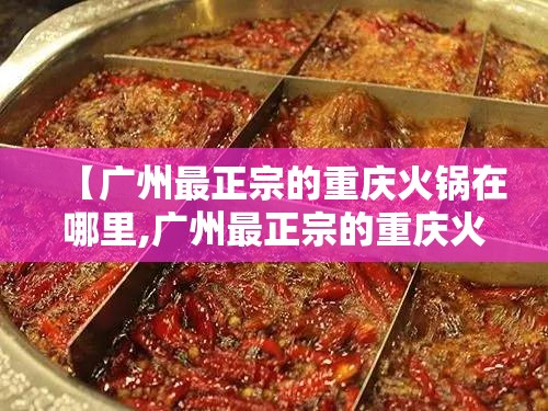 【广州最正宗的重庆火锅在哪里,广州最正宗的重庆火锅在哪里呢】