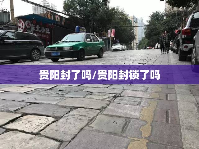 贵阳封了吗/贵阳封锁了吗