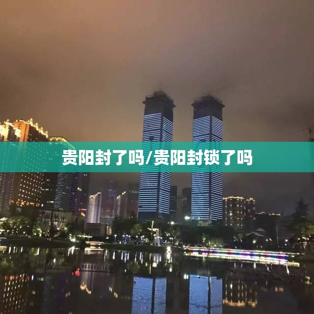 贵阳封了吗/贵阳封锁了吗