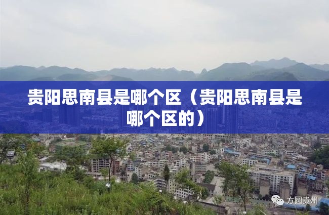 贵阳思南县是哪个区（贵阳思南县是哪个区的）