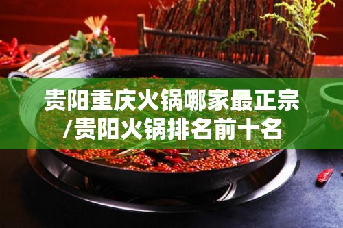 贵阳重庆火锅哪家最正宗/贵阳火锅排名前十名