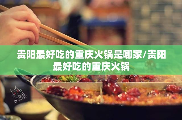 贵阳最好吃的重庆火锅是哪家/贵阳最好吃的重庆火锅