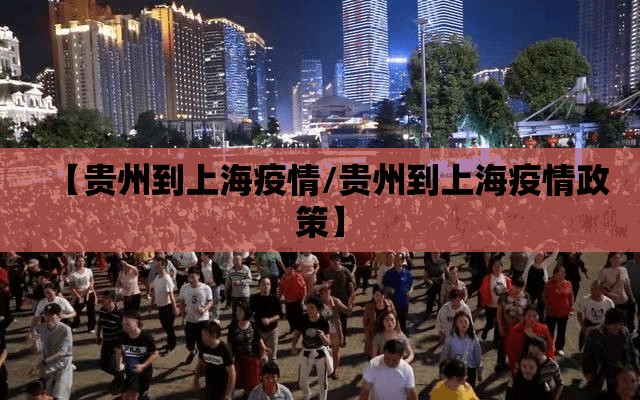 【贵州到上海疫情/贵州到上海疫情政策】
