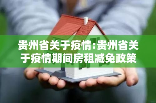 贵州省关于疫情:贵州省关于疫情期间房租减免政策