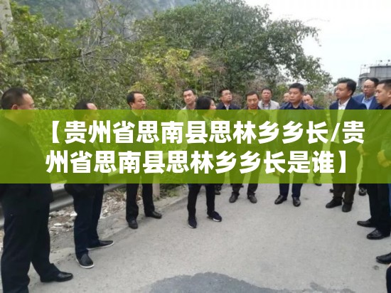 【贵州省思南县思林乡乡长/贵州省思南县思林乡乡长是谁】