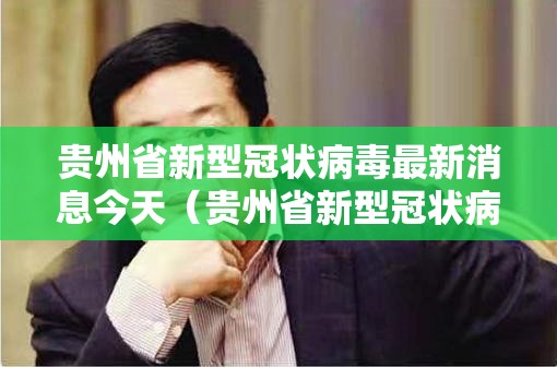 贵州省新型冠状病毒最新消息今天（贵州省新型冠状病毒最新消息今天新增）