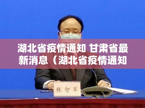 湖北省疫情通知 甘肃省最新消息（湖北省疫情通知 甘肃省最新消息查询）