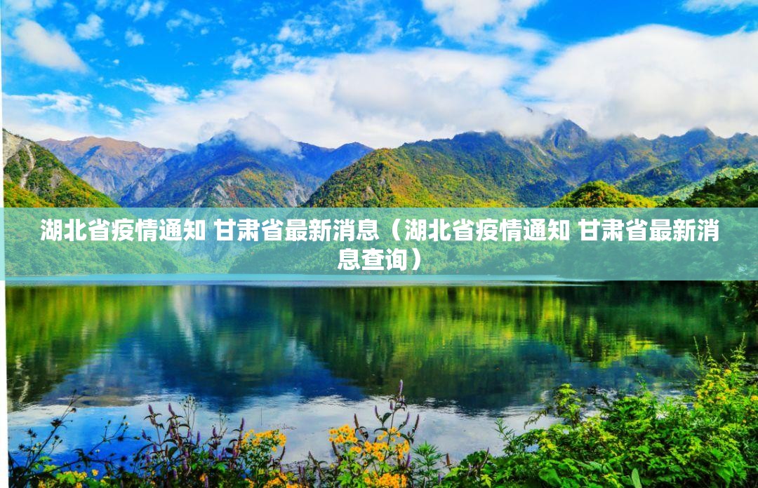 湖北省疫情通知 甘肃省最新消息（湖北省疫情通知 甘肃省最新消息查询）