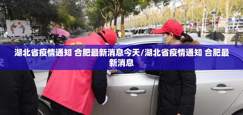 湖北省疫情通知 合肥最新消息今天/湖北省疫情通知 合肥最新消息