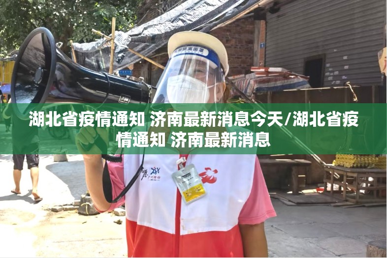 湖北省疫情通知 济南最新消息今天/湖北省疫情通知 济南最新消息