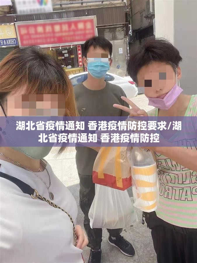 湖北省疫情通知 香港疫情防控要求/湖北省疫情通知 香港疫情防控