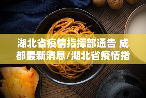 湖北省疫情指挥部通告 成都最新消息/湖北省疫情指挥部通告 成都最新