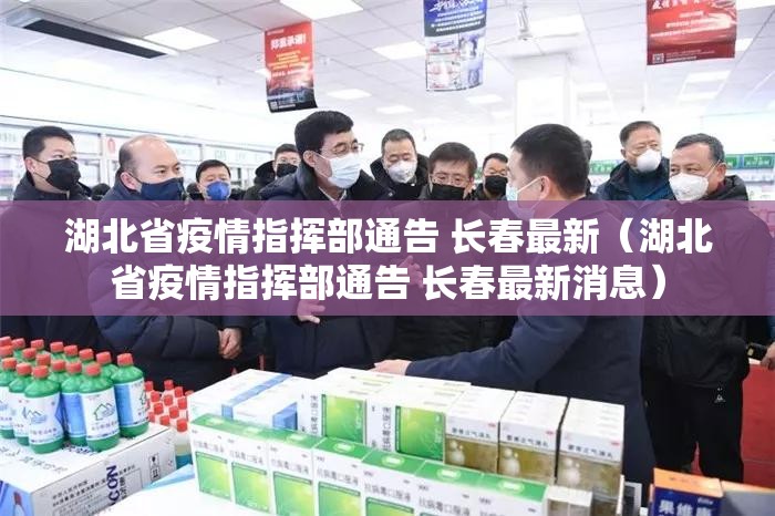 湖北省疫情指挥部通告 长春最新（湖北省疫情指挥部通告 长春最新消息）