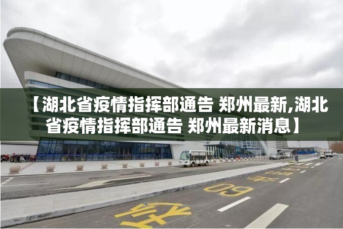 【湖北省疫情指挥部通告 郑州最新,湖北省疫情指挥部通告 郑州最新消息】