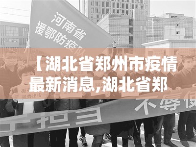 【湖北省郑州市疫情最新消息,湖北省郑州市疫情最新消息今天】