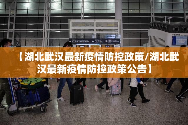 【湖北武汉最新疫情防控政策/湖北武汉最新疫情防控政策公告】