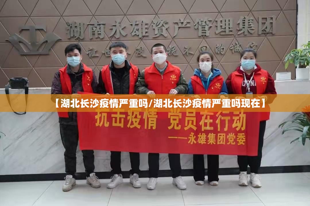 【湖北长沙疫情严重吗/湖北长沙疫情严重吗现在】