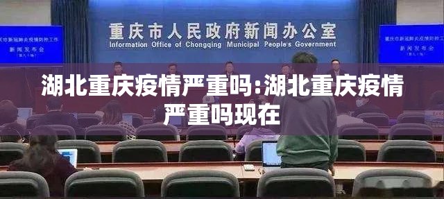 湖北重庆疫情严重吗:湖北重庆疫情严重吗现在