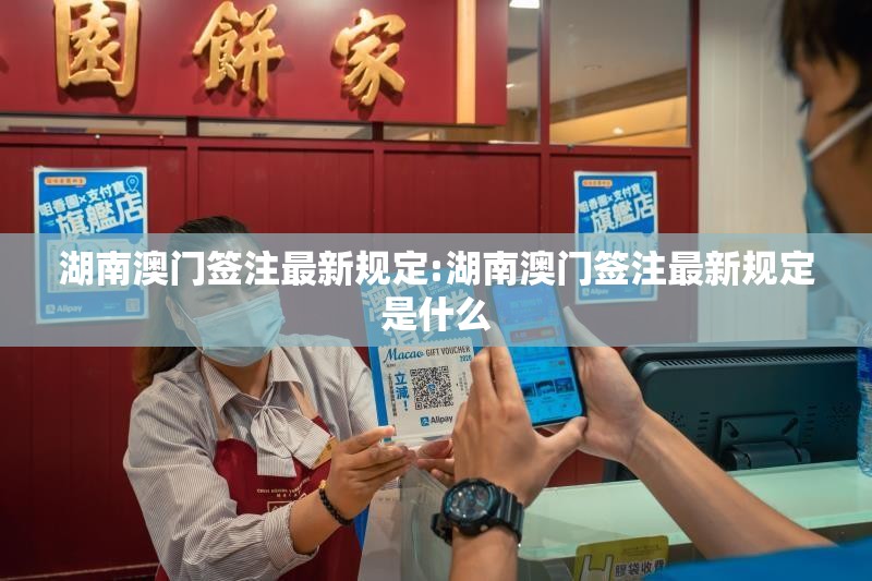 湖南澳门签注最新规定:湖南澳门签注最新规定是什么