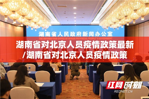 湖南省对北京人员疫情政策最新/湖南省对北京人员疫情政策