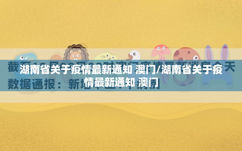 湖南省关于疫情最新通知 澳门/湖南省关于疫情最新通知 澳门
