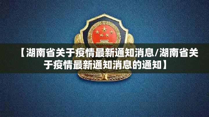 【湖南省关于疫情最新通知消息/湖南省关于疫情最新通知消息的通知】