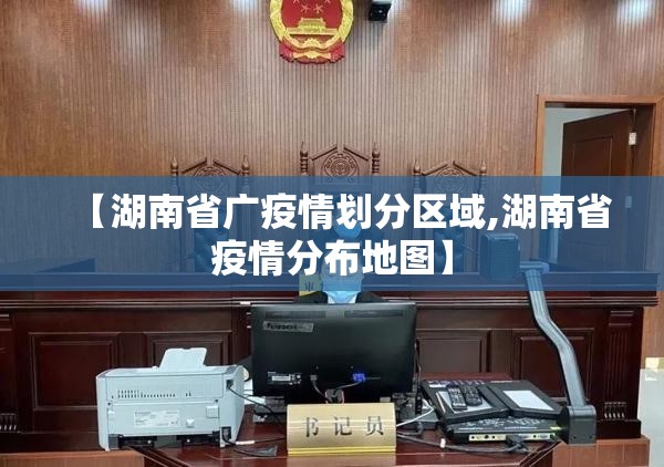 【湖南省广疫情划分区域,湖南省疫情分布地图】