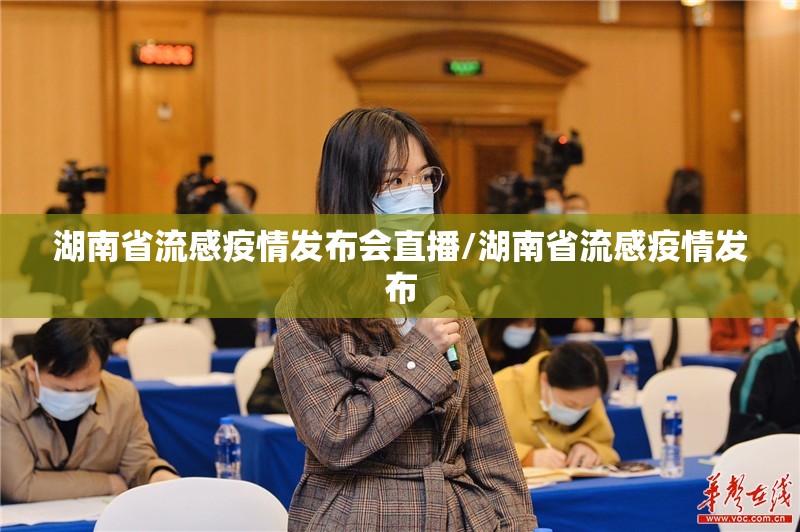 湖南省流感疫情发布会直播/湖南省流感疫情发布