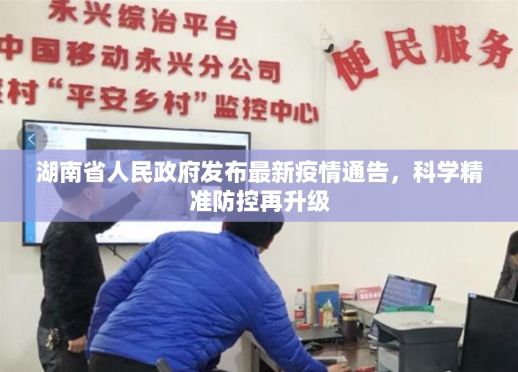 湖南省人民政府发布最新疫情通告，科学精准防控再升级